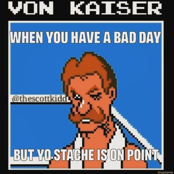 Von Kaiser meme from Punch-Out!! - 'When you have a bad day but yo 'stache is on point'